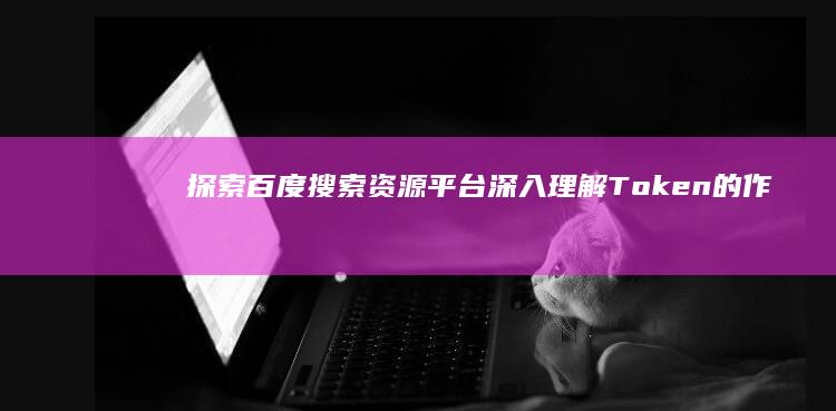 探索百度搜索资源平台：深入理解Token的作用与获取方式