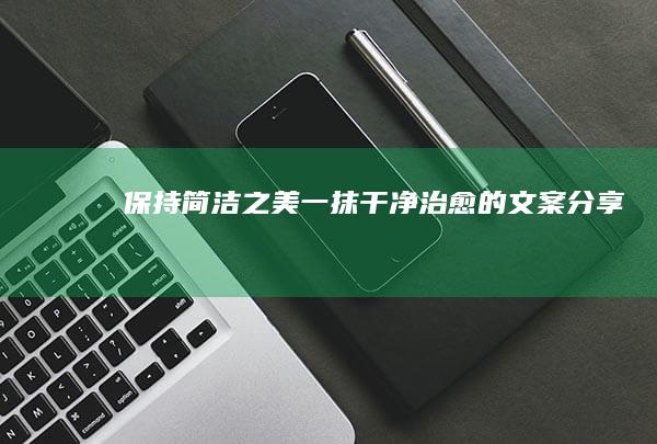 保持简洁之美：一抹干净治愈的文案分享