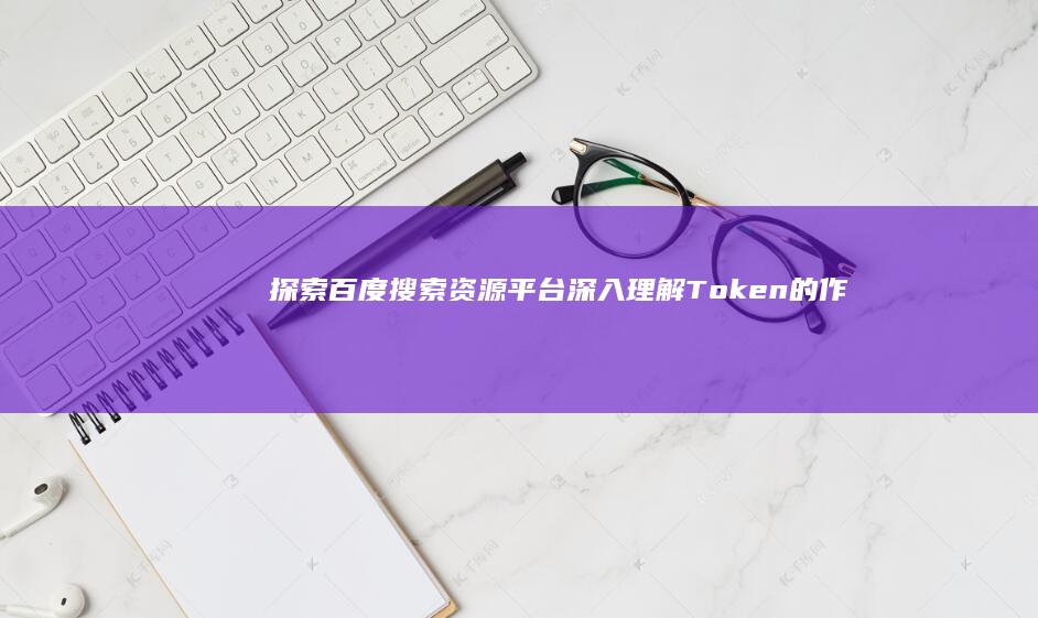 探索百度搜索资源平台：深入理解Token的作用与获取方式